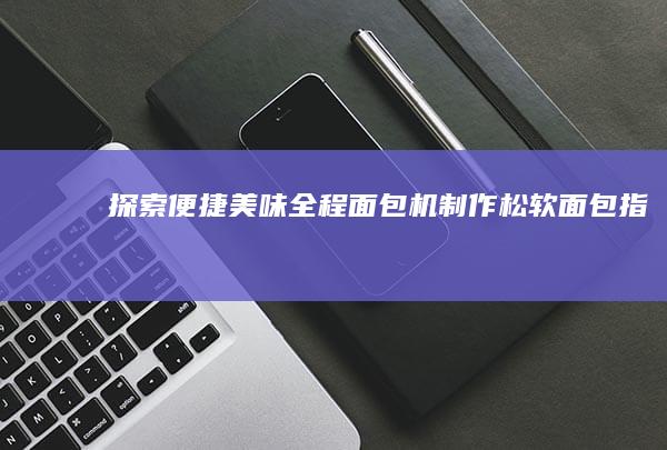 探索便捷美味：全程面包机制作松软面包指南